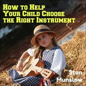 «How To Help Your Child Choose The Right Instrument» by Stan Munslow