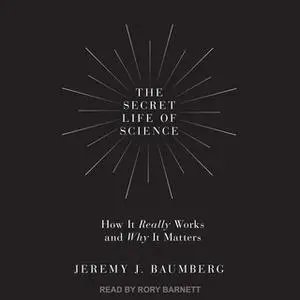 «The Secret Life of Science: How It Really Works and Why It Matters» by Jeremy J. Baumberg