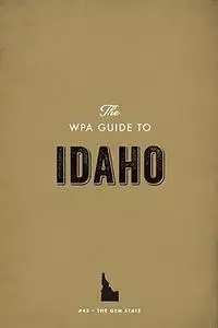 The WPA Guide to Idaho: The Gem State
