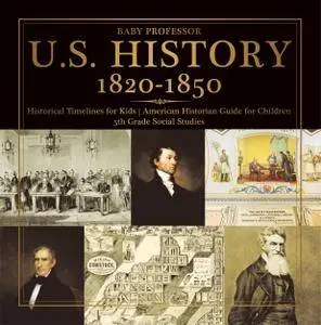 U.S. History 1820-1850 - Historical Timelines for Kids | American Historian Guide for Children | 5th Grade Social Studie