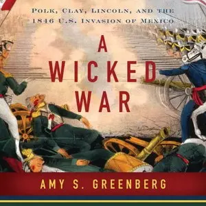 A Wicked War: Polk, Clay, Lincoln and the 1846 U.S. Invasion of Mexico [Audiobook] {Repost}