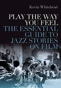 Play the Way You Feel: The Essential Guide to Jazz Stories on Film