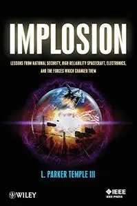 Implosion: Lessons from National Security, High Reliability Spacecraft, Electronics, and the Forces Which Changed Them