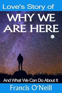 «Love's Story of Why We Are Here» by Francis O'Neill
