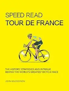 Speed Read Tour de France: The History, Strategies and Intrigue Behind the World's Greatest Bicycle Race (Volume 7)