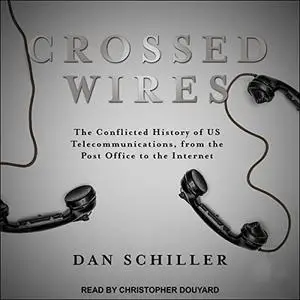 Crossed Wires: The Conflicted History of US Telecommunications, from the Post Office to the Internet [Audiobook]