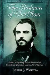 The Rashness of That Hour: Politics, Gettysburg, and the Downfall of Confederate Brigadier General Alfred Iverson