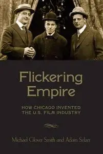 Flickering Empire: How Chicago Invented the U.S. Film Industry