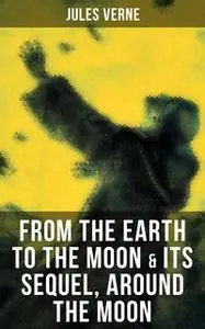 «From the Earth to the Moon & Its Sequel, Around the Moon» by Jules Verne