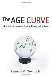 The Age Curve: How to Profit from the Coming Demographic Storm