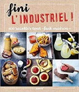 Fini l'industriel ! : 100 recettes tout "fait maison"