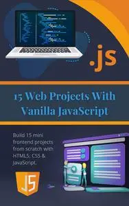 15 Web Projects With Vanilla JavaScript: Build 15 mini frontend projects from scratch with HTML5, CSS & JavaScript