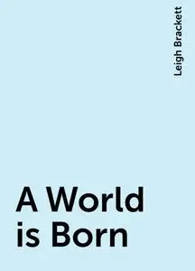 «A World is Born» by Leigh Brackett
