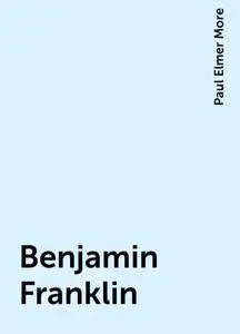 «Benjamin Franklin» by Paul Elmer More