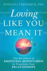 Loving Like You Mean It: Use the Power of Emotional Mindfulness to Transform Your Relationships