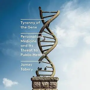Tyranny of the Gene: Personalized Medicine and Its Threat to Public Health [Audiobook]