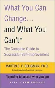What You Can Change And What You Can't: The Complete Guide to Successful Self-Improvement