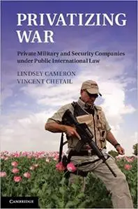 Privatizing War: Private Military and Security Companies under Public International Law