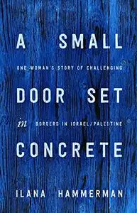 A Small Door Set in Concrete: One Woman's Story of Challenging Borders in Israel/Palestine