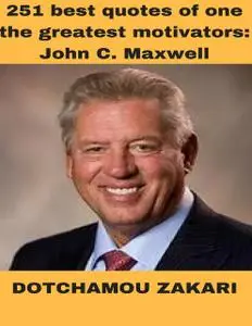 «251 Best Quotes of One the Greatest Motivators: John C Maxwell» by DOTCHAMOU ZAKARI