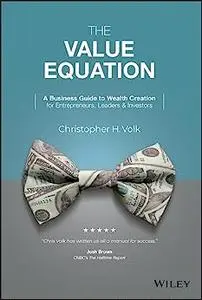 The Value Equation: A Business Guide to Wealth Creation for Entrepreneurs, Leaders & Investors