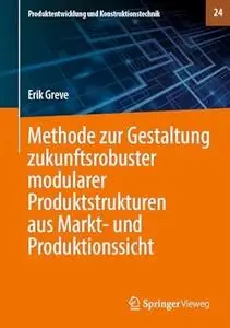 Methode Zur Gestaltung Zukunftsrobuster Modularer Produktstrukturen Aus Markt- Und Produktionssicht