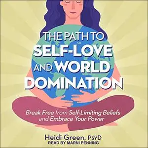 The Path to Self-Love and World Domination: Break Free from Self-Limiting Beliefs and Embrace Your Power [Audiobook]