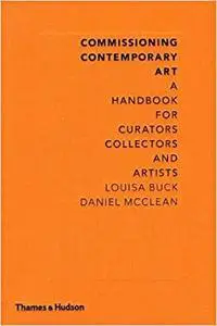 Commissioning Contemporary Art: A Handbook for Curators, Collectors and Artists