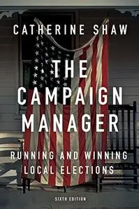The Campaign Manager: Running and Winning Local Elections, 6th Edition