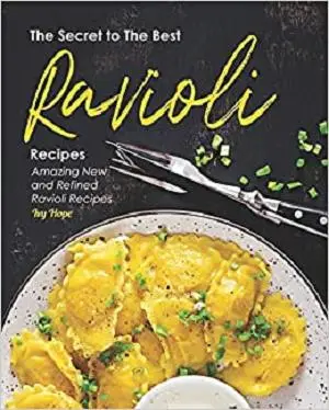 The Secret to The Best Ravioli Recipes: Amazing New and Refined Ravioli Recipes