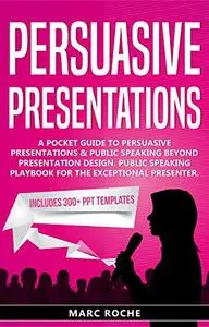 Persuasive Presentations: A Pocket Guide to Persuasive Presentations & Public speaking beyond Presentation Design