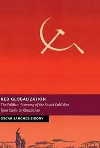 Red Globalization: The Political Economy of the Soviet Cold War from Stalin to Khrushchev