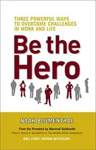 Be the Hero: Three Powerful Ways to Overcome Challenges in Work and Life (Repost)