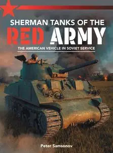 Sherman Tanks of the Red Army: The American Vehicle in Soviet Service by Peter Samsonov