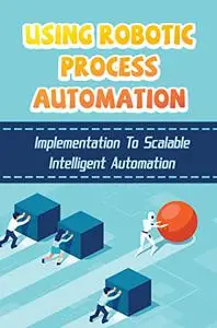 Using Robotic Process Automation: Implementation To Scalable Intelligent Automation