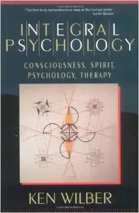 Integral Psychology: Consciousness, Spirit, Psychology, Therapy by Ken Wilber