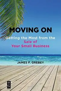 Moving On: Getting the Most from the Sale of Your Small Business