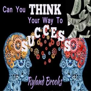 «Can You Think Your Way to Success?» by Ryland Brooks