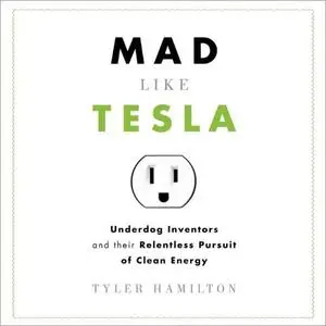 Mad Like Tesla: Underdog Inventors and Their Relentless Pursuit of Clean Energy [Audiobook]