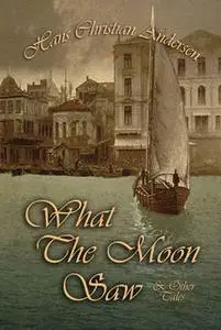 «What The Moon Saw and Other Tales» by Hans Christian Andersen
