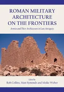 «Roman Military Architecture on the Frontiers» by Matthew Symonds, Meike Weber, Rob Collins