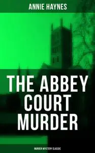 «The Abbey Court Murder (Murder Mystery Classic)» by Annie Haynes