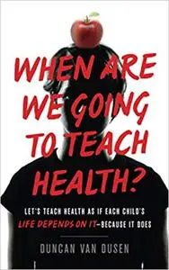 When Are We Going to Teach Health?: Let’s Teach Health as If Each Child’s Life Depends on It – Because It Does