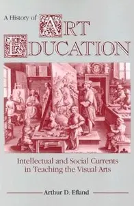 A History of Art Education: Intellectual and Social Currents in Teaching the Visual Arts