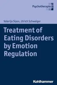 «Treatment of Eating Disorders by Emotion Regulation» by Ulrich Schweiger,Valerija Sipos