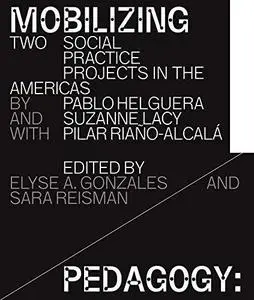 Mobilizing Pedagogy: Two Social Practice Projects in the Americas by Pablo Helguera with Suzanne Lacy and Pilar Riaño-Alcalá