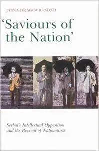 Saviours of the Nation: Serbia's Intellectual Opposition and the Revival of Nationalism