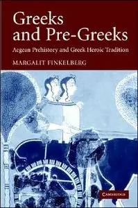Greeks and Pre-Greeks: Aegean Prehistory and Greek Heroic Tradition