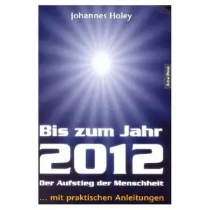 Bis zum Jahr 2012. Der Aufstieg der Menschheit (...mit praktischen Anleitungen)