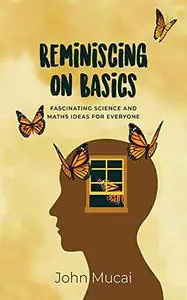 Reminiscing on Basics: Fascinating Science and Maths Ideas for Everyone